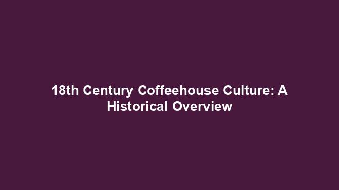18th Century Coffeehouse Culture: A Historical Overview