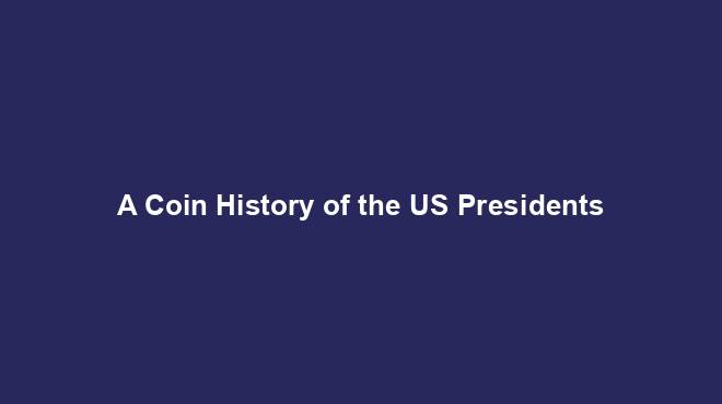A Coin History of the US Presidents