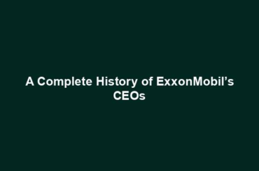 A Complete History of ExxonMobil’s CEOs