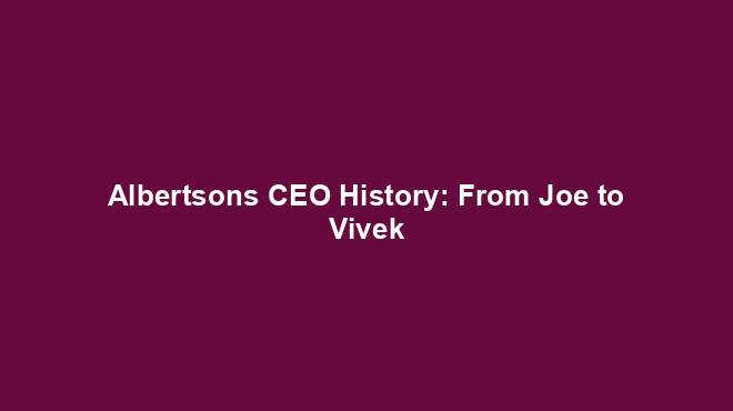 Albertsons CEO History: From Joe to Vivek