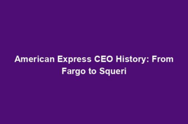 American Express CEO History: From Fargo to Squeri