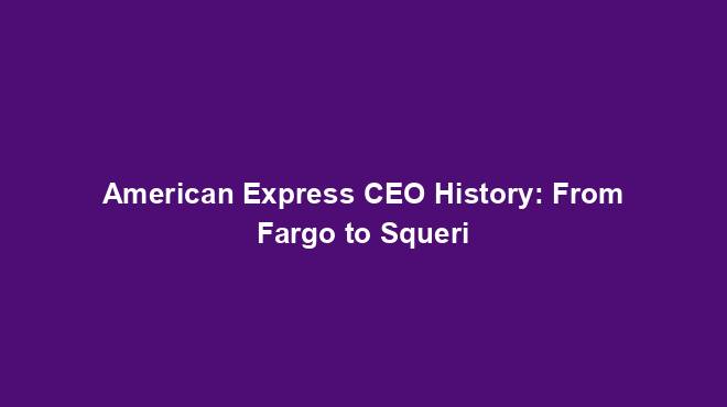 American Express CEO History: From Fargo to Squeri
