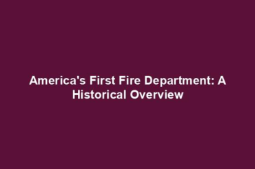 America's First Fire Department: A Historical Overview