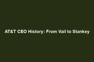 AT&T CEO History: From Vail to Stankey