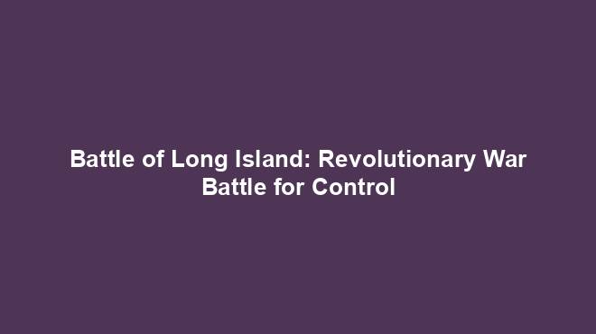 Battle of Long Island: Revolutionary War Battle for Control