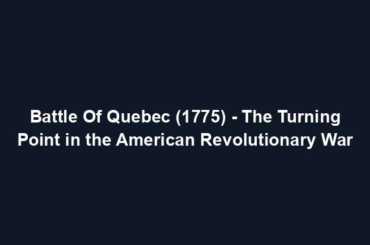 Battle Of Quebec (1775) - The Turning Point in the American Revolutionary War