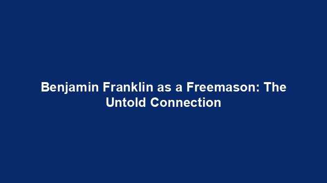 Benjamin Franklin as a Freemason: The Untold Connection