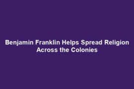 Benjamin Franklin Helps Spread Religion Across the Colonies