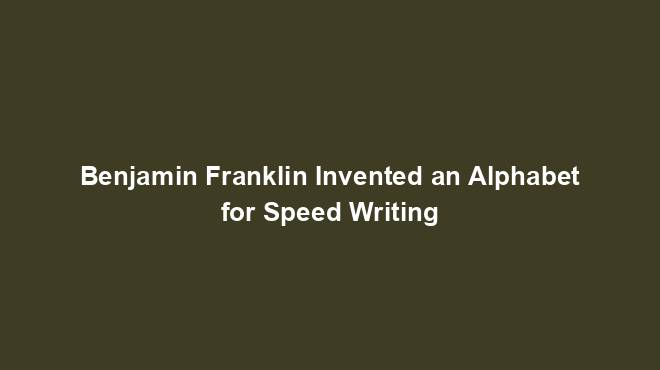Benjamin Franklin Invented an Alphabet for Speed Writing