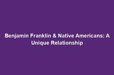 Benjamin Franklin & Native Americans: A Unique Relationship