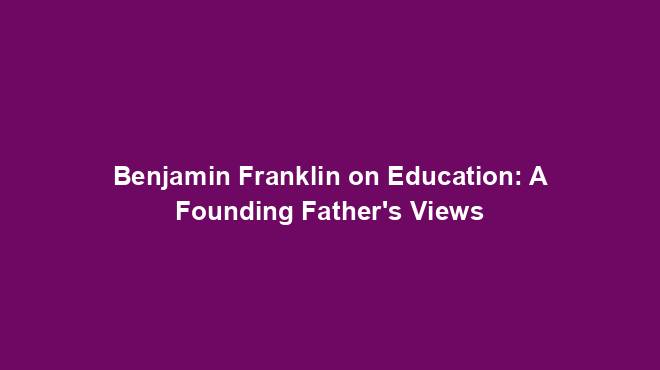 Benjamin Franklin on Education: A Founding Father's Views