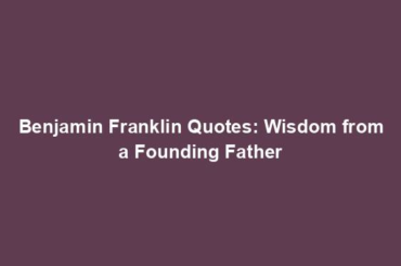 Benjamin Franklin Quotes: Wisdom from a Founding Father