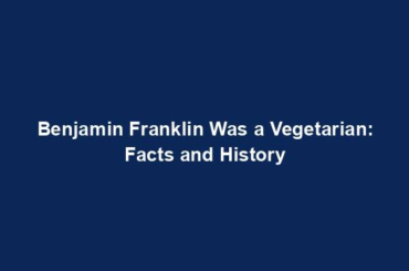 Benjamin Franklin Was a Vegetarian: Facts and History