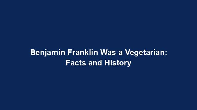 Benjamin Franklin Was a Vegetarian: Facts and History
