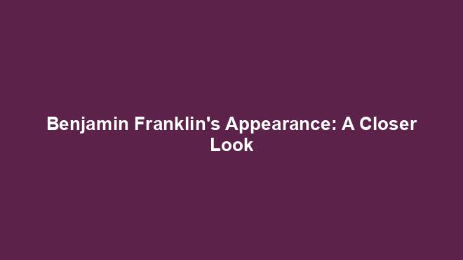Benjamin Franklin's Appearance: A Closer Look