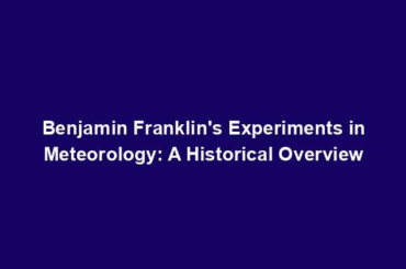 Benjamin Franklin's Experiments in Meteorology: A Historical Overview