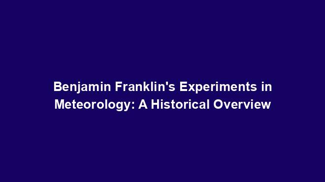 Benjamin Franklin's Experiments in Meteorology: A Historical Overview