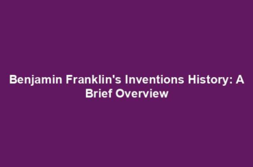 Benjamin Franklin's Inventions History: A Brief Overview