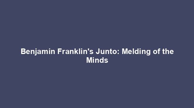 Benjamin Franklin's Junto: Melding of the Minds