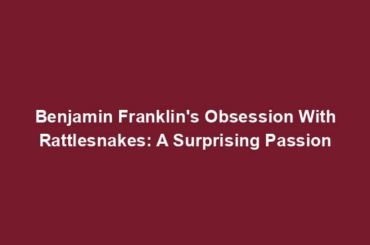 Benjamin Franklin's Obsession With Rattlesnakes: A Surprising Passion