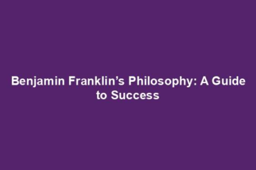 Benjamin Franklin’s Philosophy: A Guide to Success