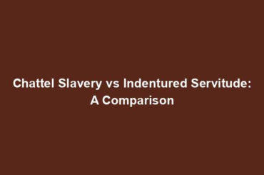 Chattel Slavery vs Indentured Servitude: A Comparison