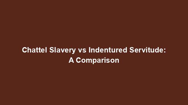 Chattel Slavery vs Indentured Servitude: A Comparison