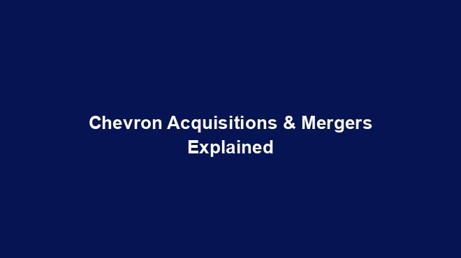Chevron Acquisitions & Mergers Explained