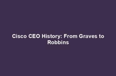 Cisco CEO History: From Graves to Robbins