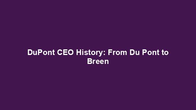 DuPont CEO History: From Du Pont to Breen