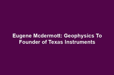 Eugene Mcdermott: Geophysics To Founder of Texas Instruments