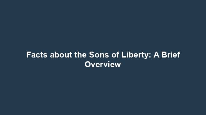 Facts about the Sons of Liberty: A Brief Overview