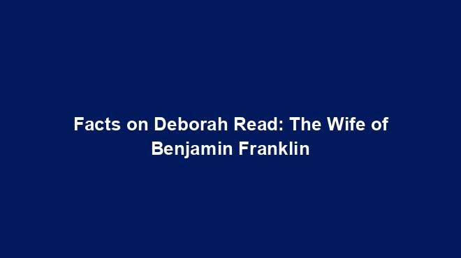 Facts on Deborah Read: The Wife of Benjamin Franklin - History Nexus