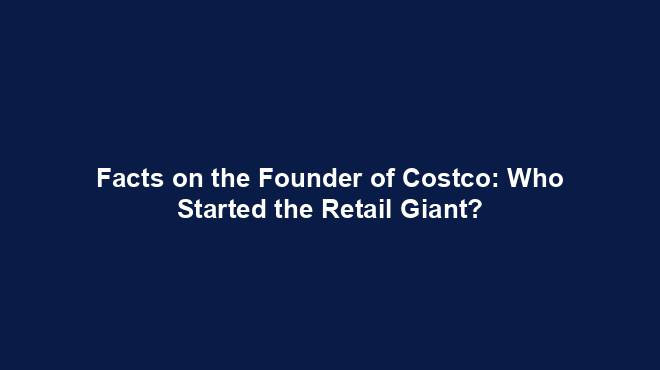 Facts on the Founder of Costco: Who Started the Retail Giant?