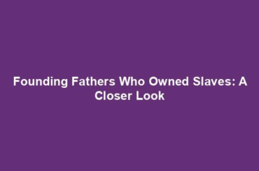 Founding Fathers Who Owned Slaves: A Closer Look