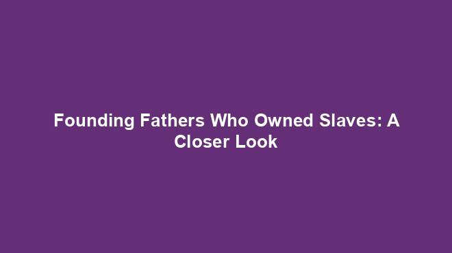 Founding Fathers Who Owned Slaves: A Closer Look