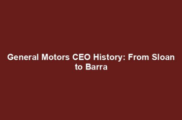 General Motors CEO History: From Sloan to Barra