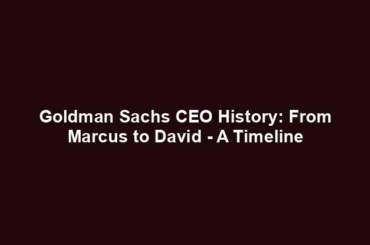 Goldman Sachs CEO History: From Marcus to David - A Timeline