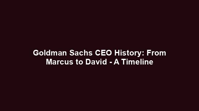 Goldman Sachs CEO History: From Marcus to David - A Timeline