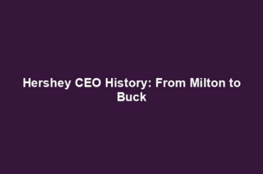 Hershey CEO History: From Milton to Buck