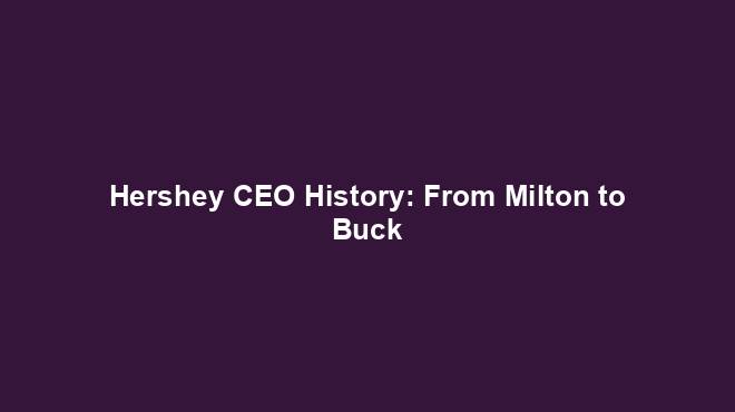 Hershey CEO History: From Milton to Buck