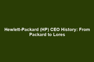 Hewlett-Packard (HP) CEO History: From Packard to Lores