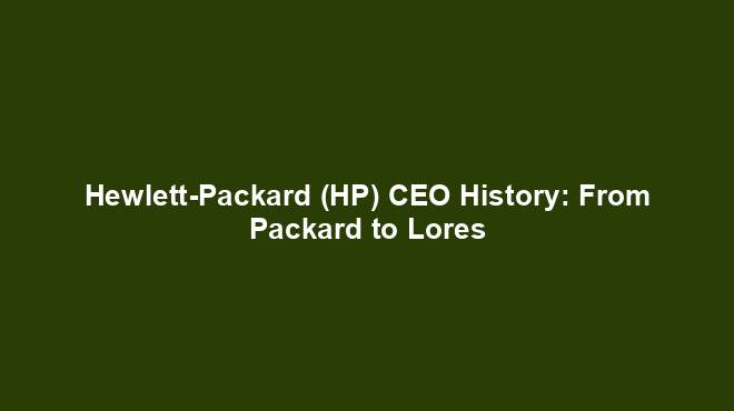 Hewlett-Packard (HP) CEO History: From Packard to Lores