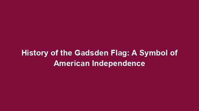 History of the Gadsden Flag: A Symbol of American Independence