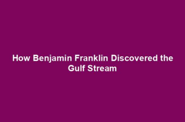 How Benjamin Franklin Discovered the Gulf Stream