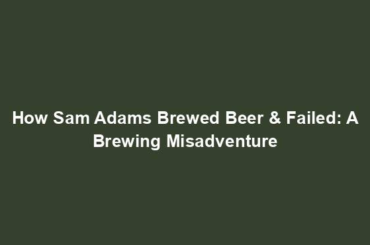 How Sam Adams Brewed Beer & Failed: A Brewing Misadventure