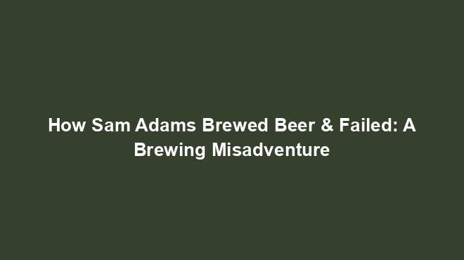 How Sam Adams Brewed Beer & Failed: A Brewing Misadventure