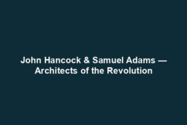 John Hancock & Samuel Adams — Architects of the Revolution