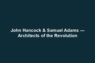 John Hancock & Samuel Adams — Architects of the Revolution