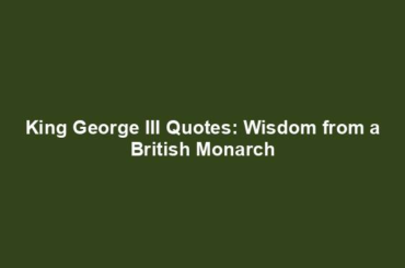 King George III Quotes: Wisdom from a British Monarch